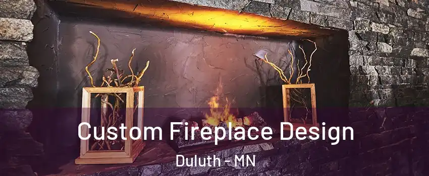 Custom Fireplace Design Duluth - MN