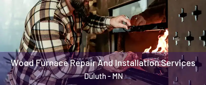 Wood Furnace Repair And Installation Services Duluth - MN